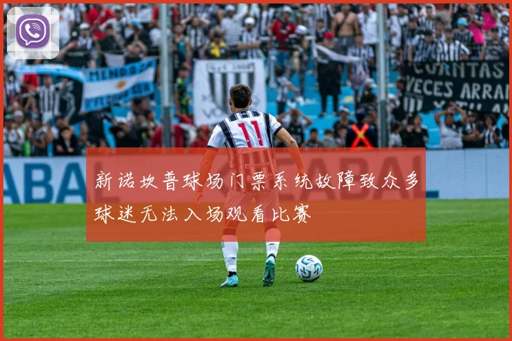 新诺坎普球场门票系统故障致众多球迷无法入场观看比赛
