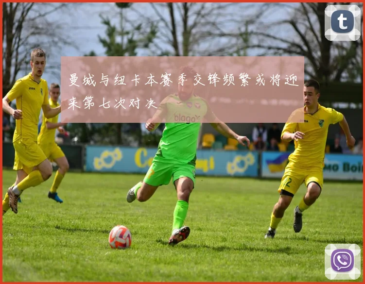 曼城与纽卡本赛季交锋频繁或将迎来第七次对决