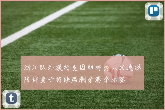 浙江队外援约克因即将为人父选择陪伴妻子将缺席剩余赛季比赛