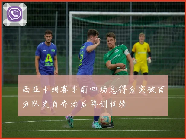 西亚卡姆赛季前四场总得分突破百分队史自乔治后再创佳绩