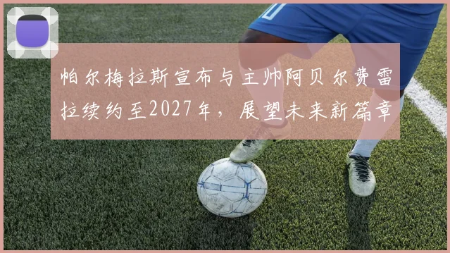 帕尔梅拉斯宣布与主帅阿贝尔费雷拉续约至2027年，展望未来新篇章