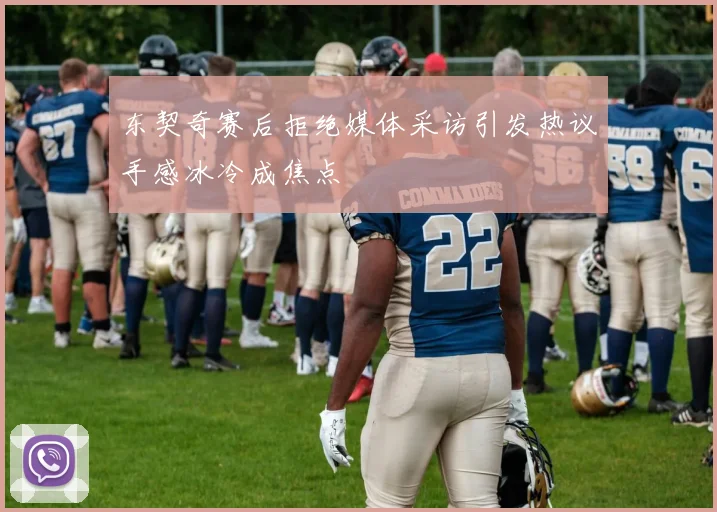 东契奇赛后拒绝媒体采访引发热议手感冰冷成焦点