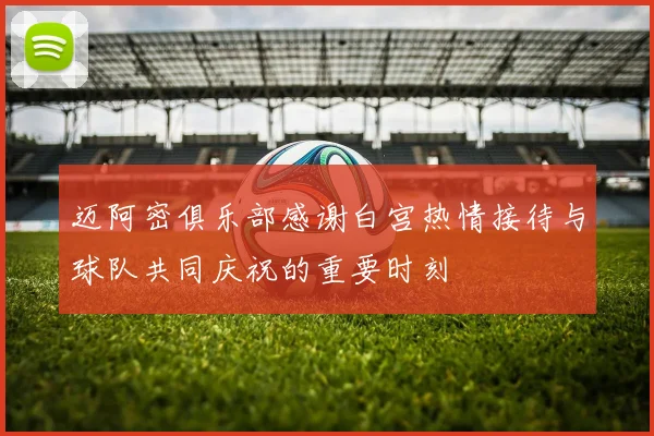 迈阿密俱乐部感谢白宫热情接待与球队共同庆祝的重要时刻
