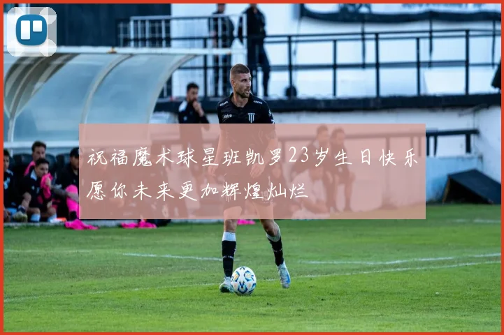 祝福魔术球星班凯罗23岁生日快乐愿你未来更加辉煌灿烂
