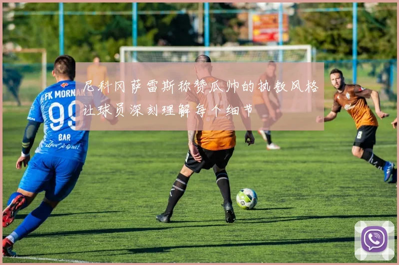 尼科冈萨雷斯称赞瓜帅的执教风格让球员深刻理解每个细节