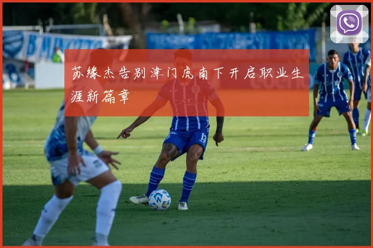 苏缘杰告别津门虎南下开启职业生涯新篇章