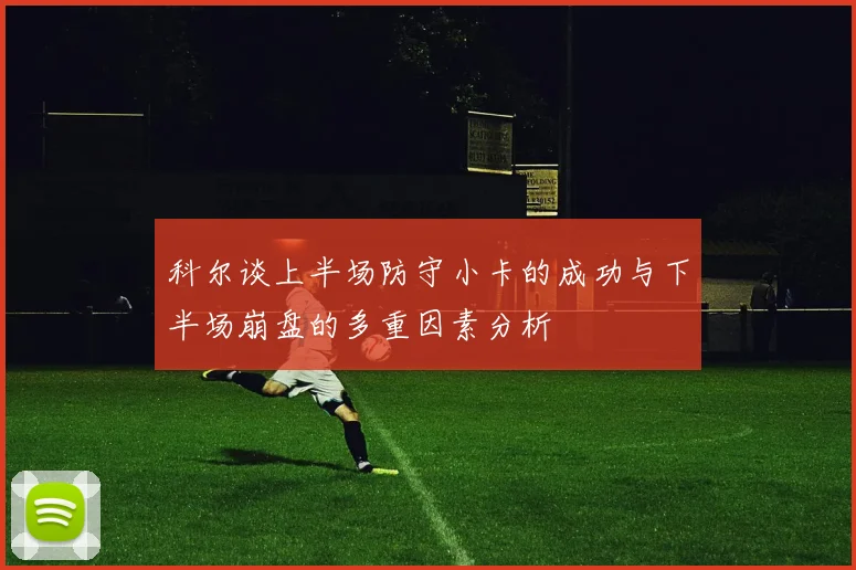 科尔谈上半场防守小卡的成功与下半场崩盘的多重因素分析