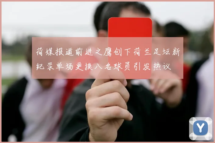 荷媒报道前进之鹰创下荷兰足坛新纪录单场更换八名球员引发热议