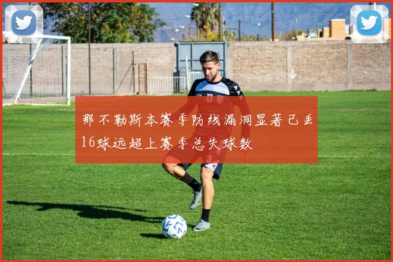 那不勒斯本赛季防线漏洞显著已丢16球远超上赛季总失球数