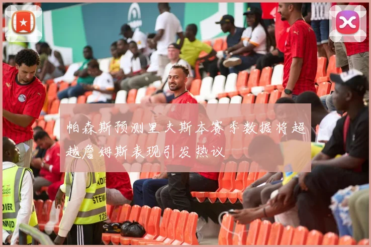 帕森斯预测里夫斯本赛季数据将超越詹姆斯表现引发热议